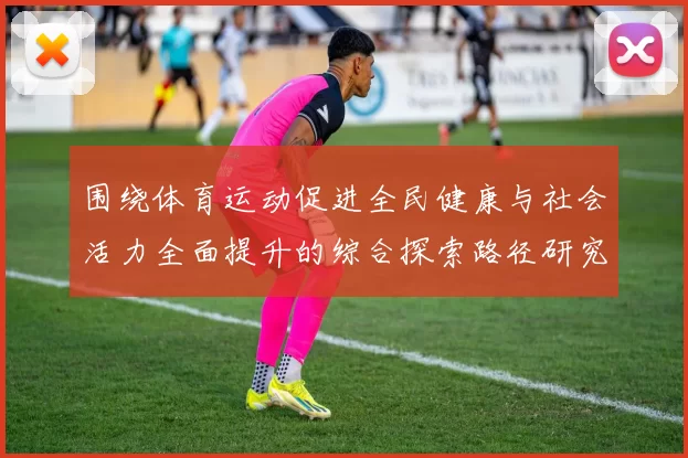 围绕体育运动促进全民健康与社会活力全面提升的综合探索路径研究
