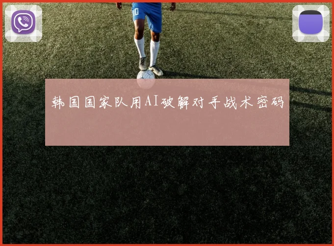 韩国国家队用AI破解对手战术密码