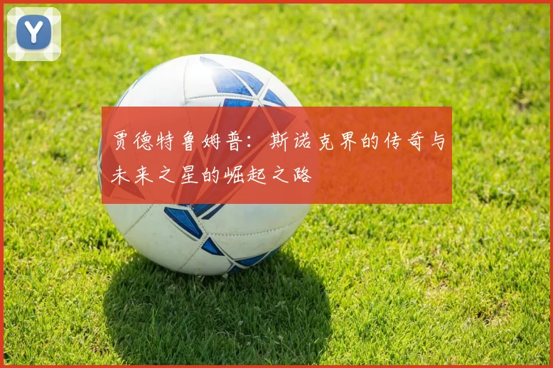 贾德特鲁姆普：斯诺克界的传奇与未来之星的崛起之路