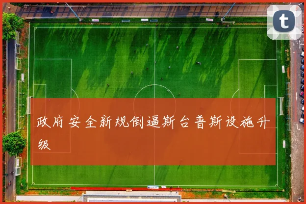 政府安全新规倒逼斯台普斯设施升级
