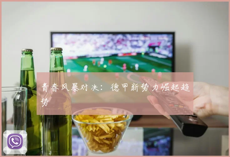 青春风暴对决：德甲新势力崛起趋势