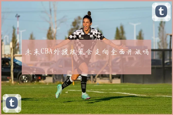 未来CBA外援政策会走向全面开放吗