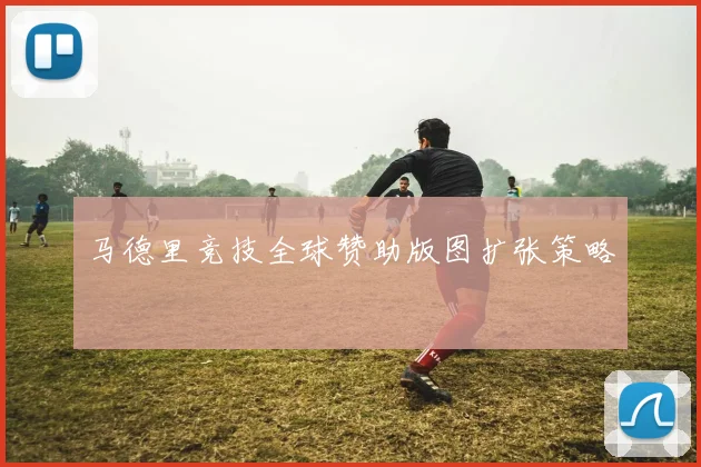 马德里竞技全球赞助版图扩张策略
