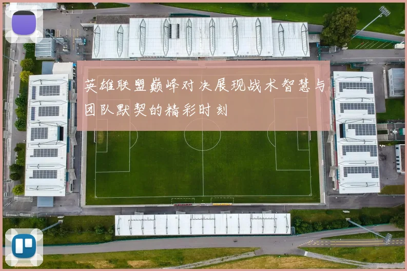 英雄联盟巅峰对决展现战术智慧与团队默契的精彩时刻