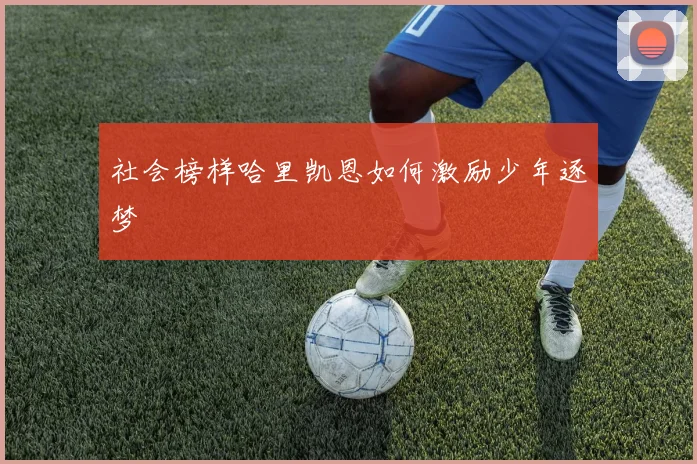 社会榜样哈里凯恩如何激励少年逐梦
