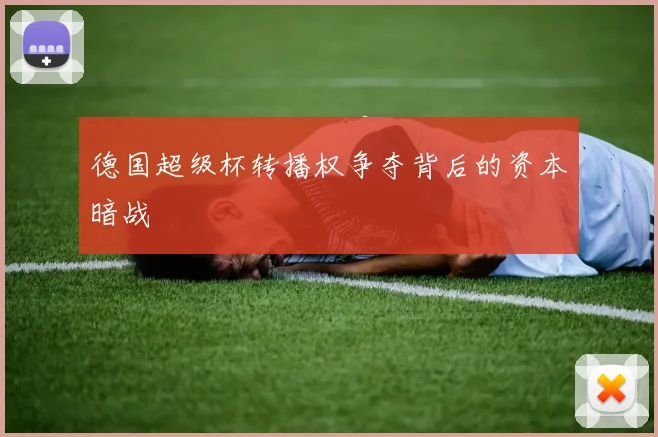 德国超级杯转播权争夺背后的资本暗战