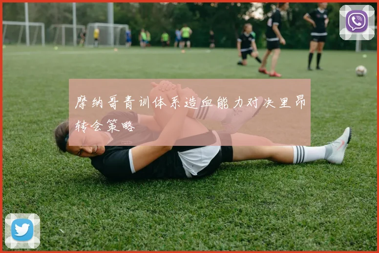摩纳哥青训体系造血能力对决里昂转会策略
