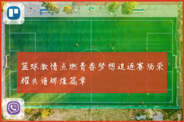 篮球激情点燃青春梦想追逐赛场荣耀共谱辉煌篇章