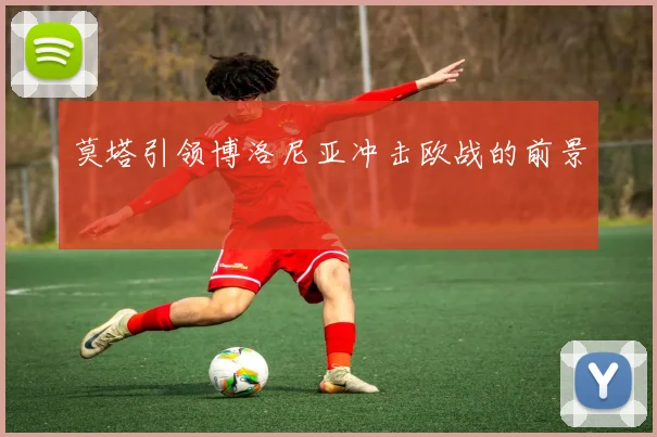 莫塔引领博洛尼亚冲击欧战的前景