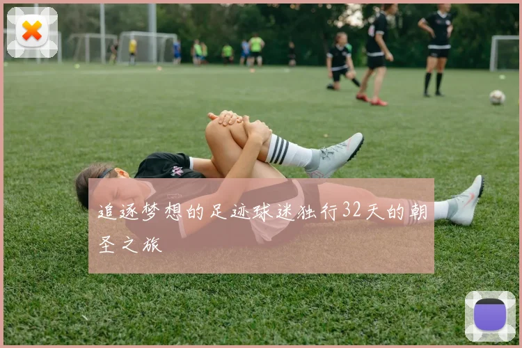 追逐梦想的足迹球迷独行32天的朝圣之旅