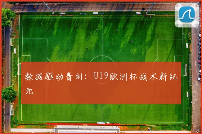 数据驱动青训：U19欧洲杯战术新纪元